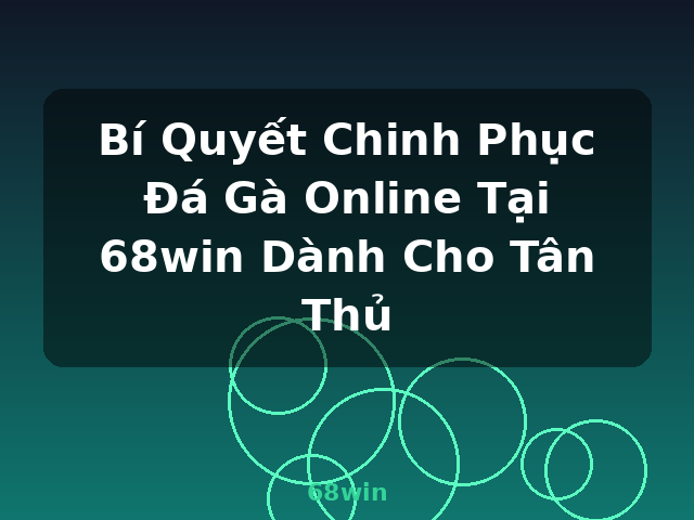 Bí Quyết Chinh Phục Đá Gà Online Tại 68win Dành Cho Tân Thủ - 68win