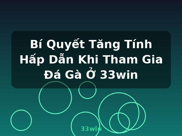 Bí Quyết Tăng Tính Hấp Dẫn Khi Tham Gia Đá Gà Ở 33win - 33win