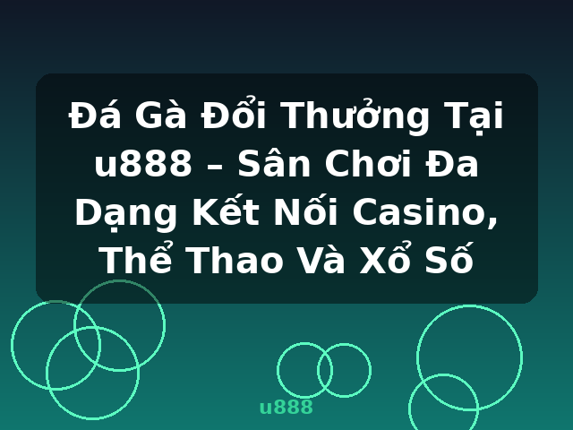 Đá Gà Đổi Thưởng Tại u888 – Sân Chơi Đa Dạng Kết Nối Casino, Thể Thao Và Xổ Số - u888