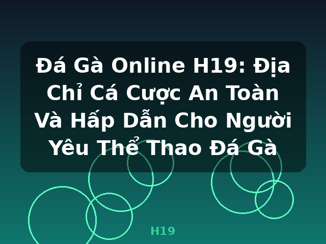 Đá Gà Online H19: Địa Chỉ Cá Cược An Toàn Và Hấp Dẫn Cho Người Yêu Thể Thao Đá Gà - H19