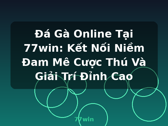 Đá Gà Online Tại 77win: Kết Nối Niềm Đam Mê Cược Thú Và Giải Trí Đỉnh Cao - 77win