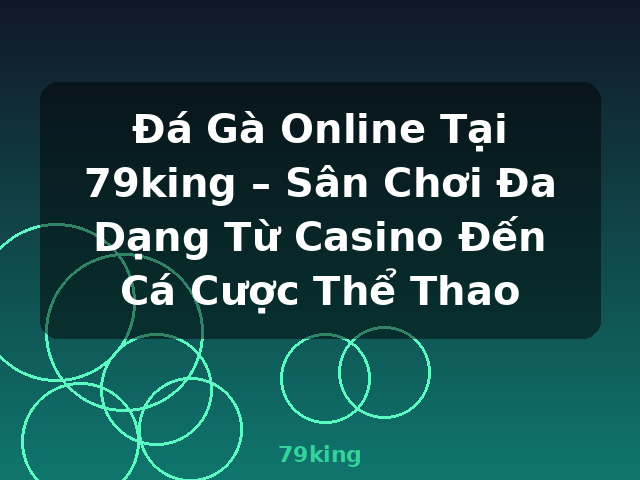 Đá Gà Online Tại 79king – Sân Chơi Đa Dạng Từ Casino Đến Cá Cược Thể Thao - 79king