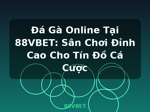 Đá Gà Online Tại 88VBET: Sân Chơi Đỉnh Cao Cho Tín Đồ Cá Cược - 88VBET