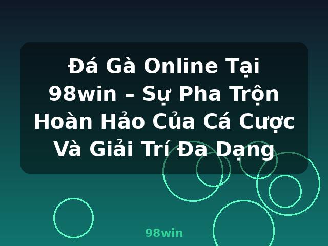 Đá Gà Online Tại 98win – Sự Pha Trộn Hoàn Hảo Của Cá Cược Và Giải Trí Đa Dạng - 98win