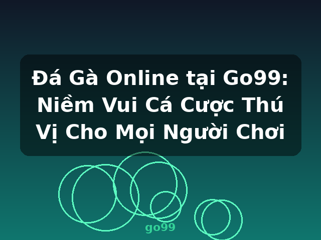 Đá Gà Online tại Go99: Niềm Vui Cá Cược Thú Vị Cho Mọi Người Chơi - go99 Đá Gà Online tại Go99: Niềm Vui Cá Cược Thú Vị Cho Mọi Người Chơi - go99