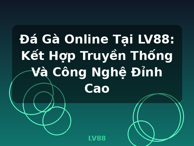 Đá Gà Online Tại LV88: Kết Hợp Truyền Thống Và Công Nghệ Đỉnh Cao - LV88