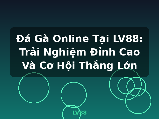 Đá Gà Online Tại LV88: Trải Nghiệm Đỉnh Cao Và Cơ Hội Thắng Lớn - LV88