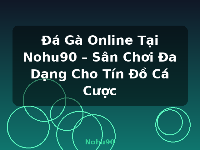 Đá Gà Online Tại Nohu90 – Sân Chơi Đa Dạng Cho Tín Đồ Cá Cược - Nohu90