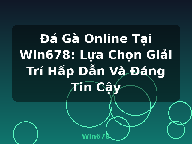 Đá Gà Online Tại Win678: Lựa Chọn Giải Trí Hấp Dẫn Và Đáng Tin Cậy - Win678