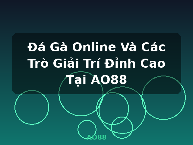 Đá Gà Online Và Các Trò Giải Trí Đỉnh Cao Tại AO88 - AO88