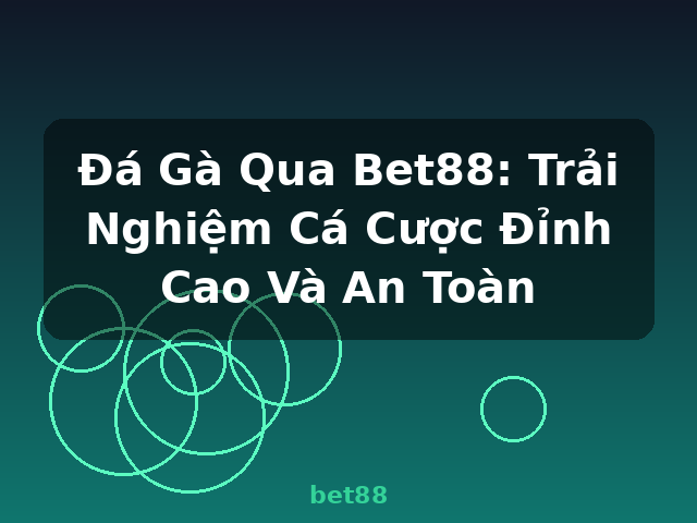 Đá Gà Qua Bet88: Trải Nghiệm Cá Cược Đỉnh Cao Và An Toàn - bet88