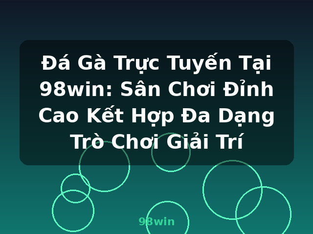 Đá Gà Trực Tuyến Tại 98win: Sân Chơi Đỉnh Cao Kết Hợp Đa Dạng Trò Chơi Giải Trí - 98win