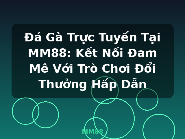 Đá Gà Trực Tuyến Tại MM88: Kết Nối Đam Mê Với Trò Chơi Đổi Thưởng Hấp Dẫn - MM88