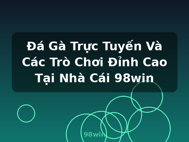 Đá Gà Trực Tuyến Và Các Trò Chơi Đỉnh Cao Tại Nhà Cái 98win - 98win