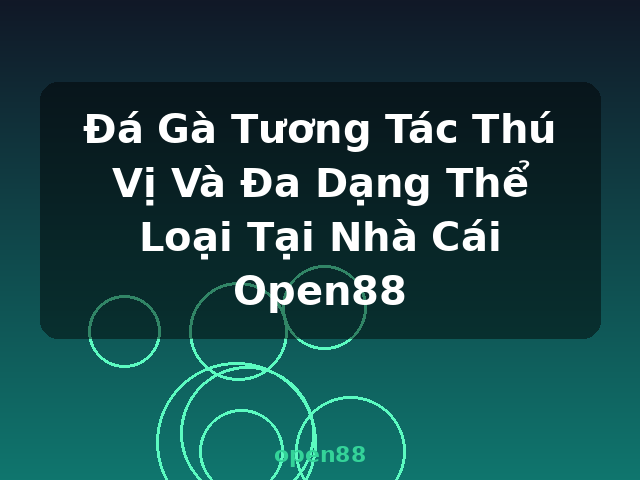 Đá Gà Tương Tác Thú Vị Và Đa Dạng Thể Loại Tại Nhà Cái Open88 - open88