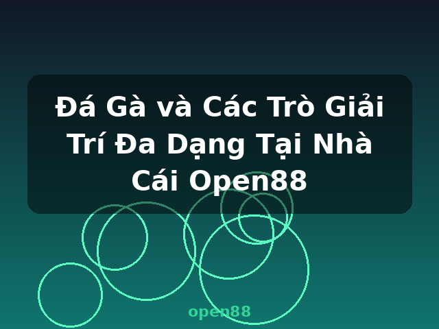 Đá Gà và Các Trò Giải Trí Đa Dạng Tại Nhà Cái Open88 - open88