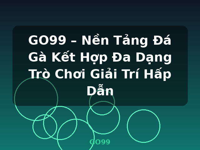 GO99 – Nền Tảng Đá Gà Kết Hợp Đa Dạng Trò Chơi Giải Trí Hấp Dẫn - GO99