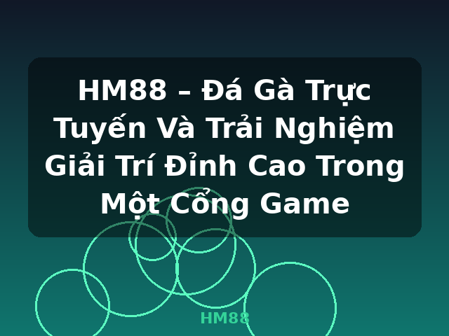 HM88 – Đá Gà Trực Tuyến Và Trải Nghiệm Giải Trí Đỉnh Cao Trong Một Cổng Game - HM88