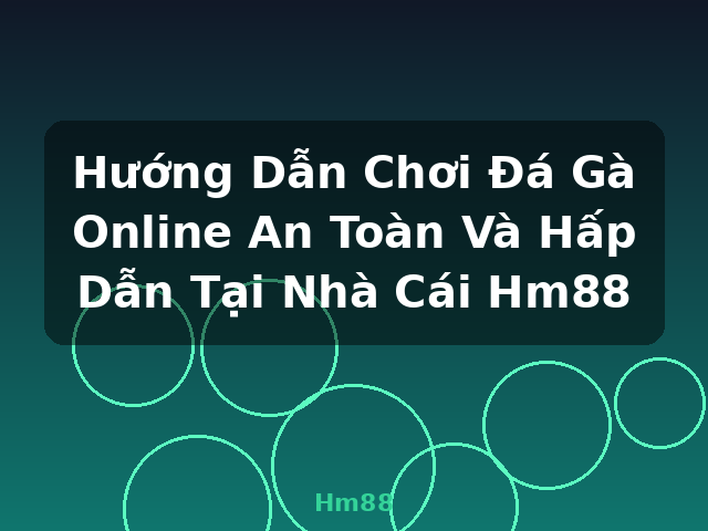 Hướng Dẫn Chơi Đá Gà Online An Toàn Và Hấp Dẫn Tại Nhà Cái Hm88 - Hm88