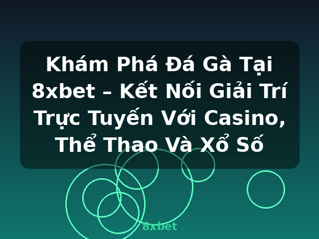 Khám Phá Đá Gà Tại 8xbet – Kết Nối Giải Trí Trực Tuyến Với Casino, Thể Thao Và Xổ Số - 8xbet Khám Phá Đá Gà Tại 8xbet – Kết Nối Giải Trí Trực Tuyến Với Casino, Thể Thao Và Xổ Số - 8xbet