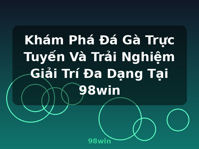 Khám Phá Đá Gà Trực Tuyến Và Trải Nghiệm Giải Trí Đa Dạng Tại 98win - 98win