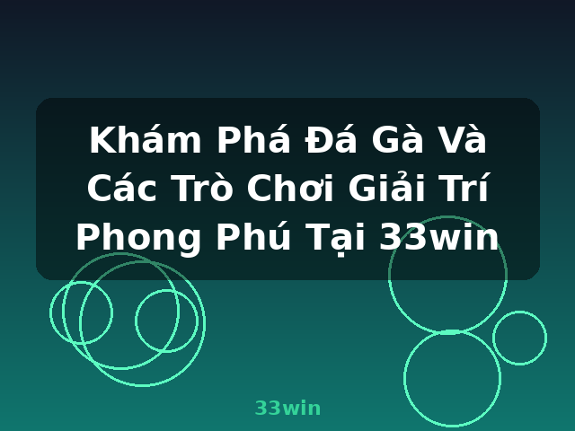 Khám Phá Đá Gà Và Các Trò Chơi Giải Trí Phong Phú Tại 33win - 33win