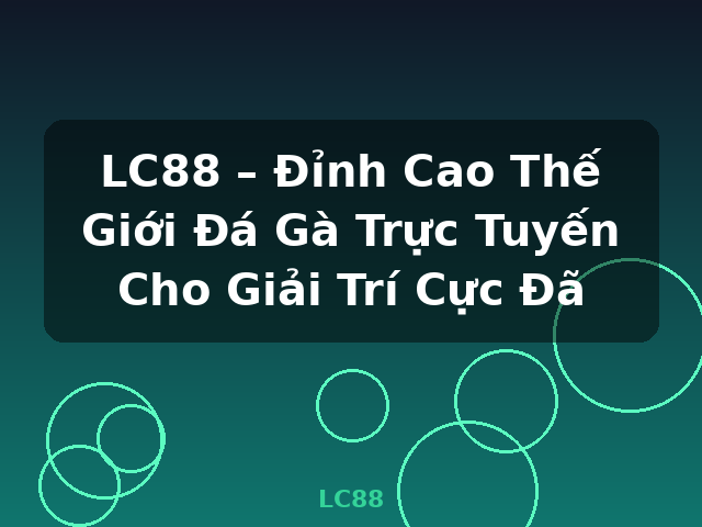 LC88 – Đỉnh Cao Thế Giới Đá Gà Trực Tuyến Cho Giải Trí Cực Đã - LC88
