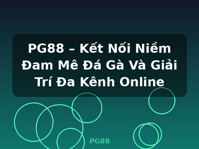 PG88 – Kết Nối Niềm Đam Mê Đá Gà Và Giải Trí Đa Kênh Online - PG88