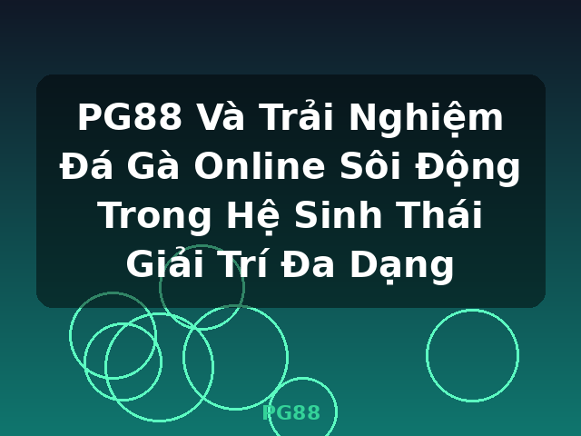 PG88 Và Trải Nghiệm Đá Gà Online Sôi Động Trong Hệ Sinh Thái Giải Trí Đa Dạng - PG88