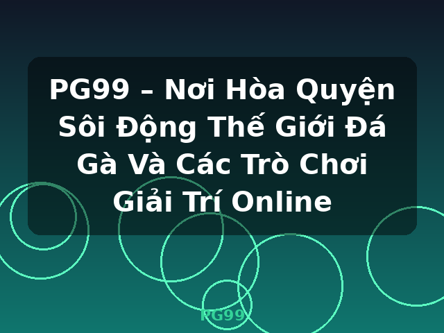 PG99 – Nơi Hòa Quyện Sôi Động Thế Giới Đá Gà Và Các Trò Chơi Giải Trí Online - PG99