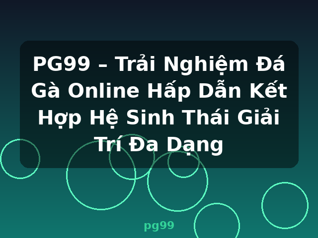 PG99 – Trải Nghiệm Đá Gà Online Hấp Dẫn Kết Hợp Hệ Sinh Thái Giải Trí Đa Dạng - pg99 PG99 – Trải Nghiệm Đá Gà Online Hấp Dẫn Kết Hợp Hệ Sinh Thái Giải Trí Đa Dạng - pg99