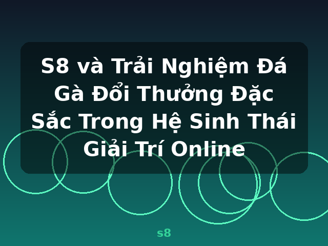 S8 và Trải Nghiệm Đá Gà Đổi Thưởng Đặc Sắc Trong Hệ Sinh Thái Giải Trí Online - s8