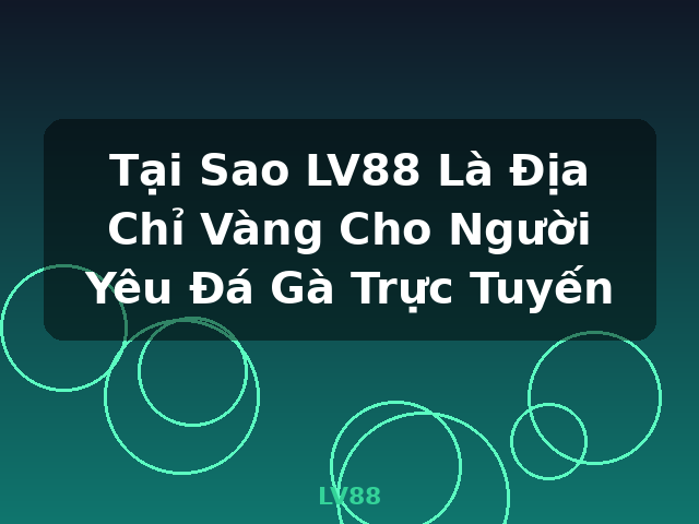 Tại Sao LV88 Là Địa Chỉ Vàng Cho Người Yêu Đá Gà Trực Tuyến - LV88