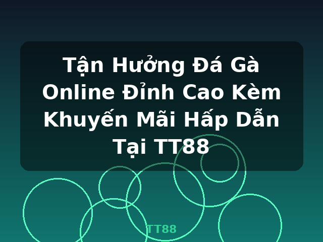 Tận Hưởng Đá Gà Online Đỉnh Cao Kèm Khuyến Mãi Hấp Dẫn Tại TT88 - TT88