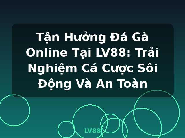 Tận Hưởng Đá Gà Online Tại LV88: Trải Nghiệm Cá Cược Sôi Động Và An Toàn - LV88