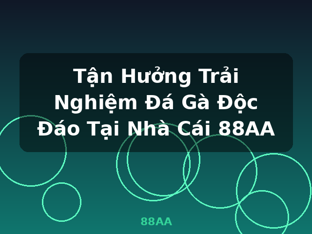 Tận Hưởng Trải Nghiệm Đá Gà Độc Đáo Tại Nhà Cái 88AA - 88AA