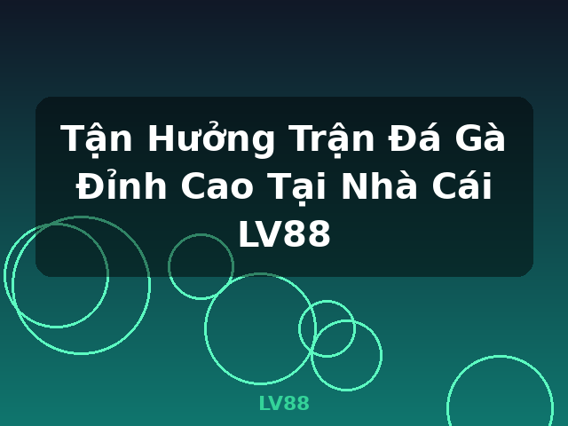 Tận Hưởng Trận Đá Gà Đỉnh Cao Tại Nhà Cái LV88 - LV88