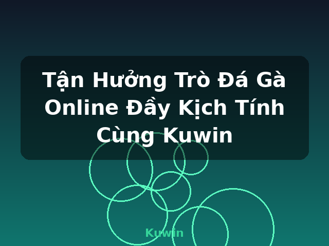 Tận Hưởng Trò Đá Gà Online Đầy Kịch Tính Cùng Kuwin - Kuwin