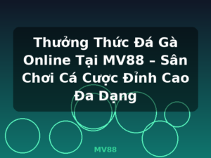 Thưởng Thức Đá Gà Online Tại MV88 – Sân Chơi Cá Cược Đỉnh Cao Đa Dạng - MV88