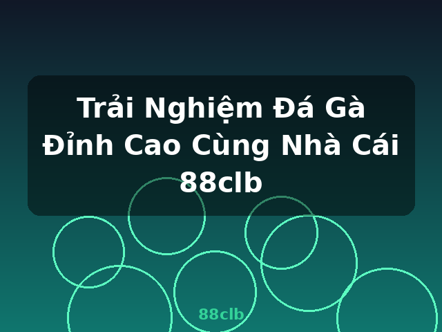 Trải Nghiệm Đá Gà Đỉnh Cao Cùng Nhà Cái 88clb - 88clb