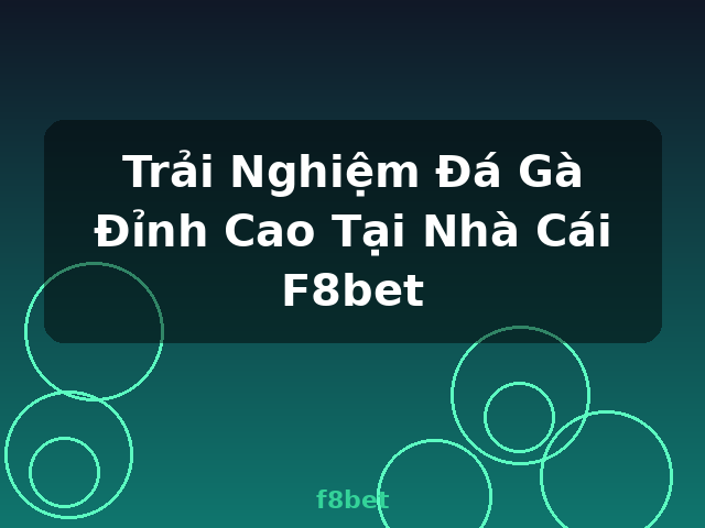 Trải Nghiệm Đá Gà Đỉnh Cao Tại Nhà Cái F8bet - f8bet