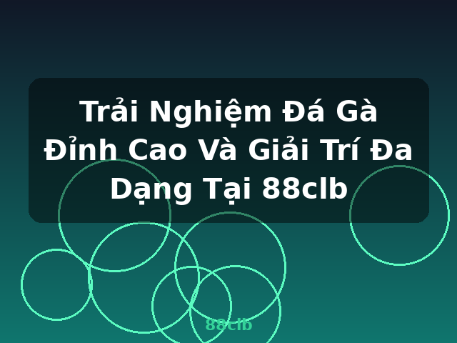 Trải Nghiệm Đá Gà Đỉnh Cao Và Giải Trí Đa Dạng Tại 88clb - 88clb