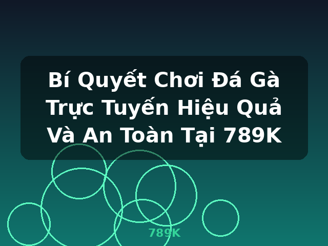 Bí Quyết Chơi Đá Gà Trực Tuyến Hiệu Quả Và An Toàn Tại 789K - 789K