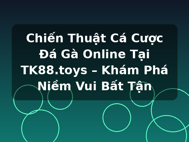 Chiến Thuật Cá Cược Đá Gà Online Tại TK88.toys – Khám Phá Niềm Vui Bất Tận
