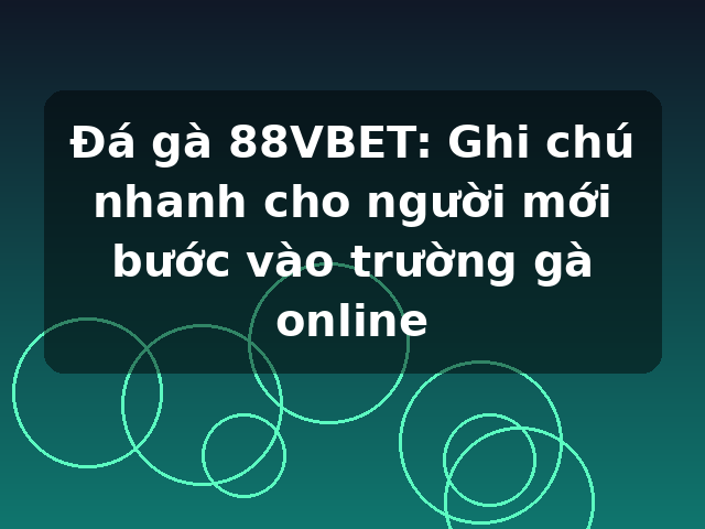 Đá gà 88VBET: Ghi chú nhanh cho người mới bước vào trường gà online