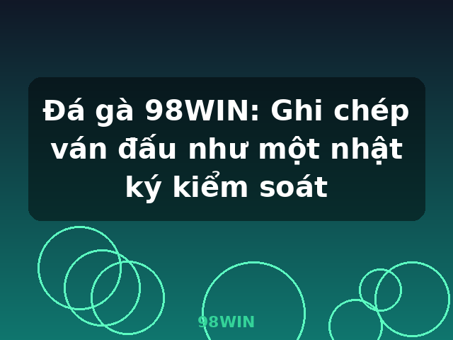 Đá gà 98WIN: Ghi chép ván đấu như một nhật ký kiểm soát - 98WIN Đá gà 98WIN: Ghi chép ván đấu như một nhật ký kiểm soát - 98WIN