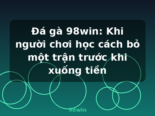 Đá gà 98win: Khi người chơi học cách bỏ một trận trước khi xuống tiền - 98win Đá gà 98win: Khi người chơi học cách bỏ một trận trước khi xuống tiền - 98win