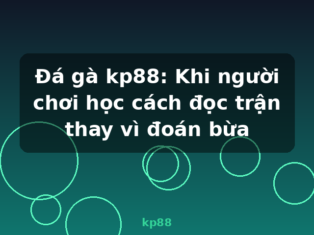 Đá gà kp88: Khi người chơi học cách đọc trận thay vì đoán bừa - kp88