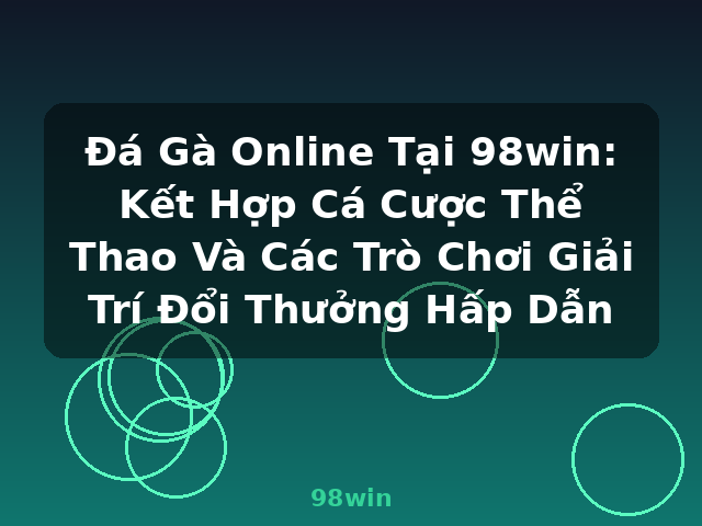 Đá Gà Online Tại 98win: Kết Hợp Cá Cược Thể Thao Và Các Trò Chơi Giải Trí Đổi Thưởng Hấp Dẫn - 98win
