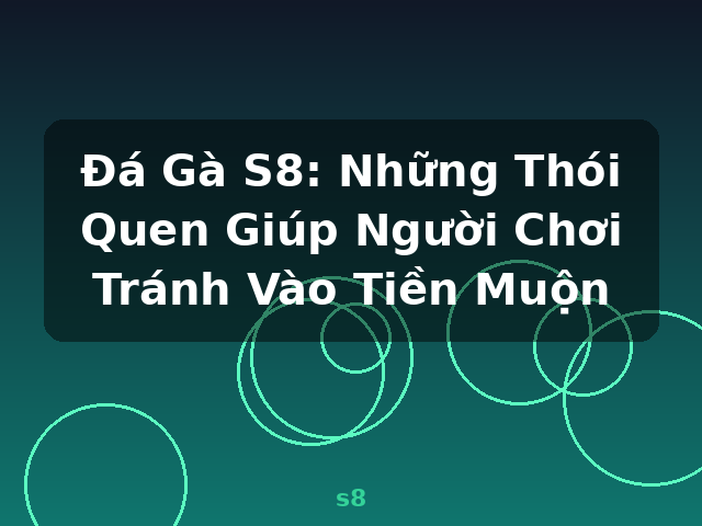 Đá Gà S8: Những Thói Quen Giúp Người Chơi Tránh Vào Tiền Muộn - s8